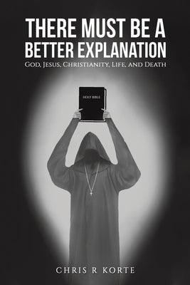 There Must Be a Better Explanation by Korte, Chris R.