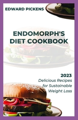 Endomorph's Diet Cookbook: Delicious Recipes for Sustainable Weight Loss by Pickens, Edward