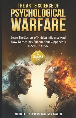 The Art & Science of Psychological Warfare: (2 books in 1) Learn The Secrets of Hidden Influence and How to Mentally Subdue Your Opponents in Stealth by Taylor, Madison