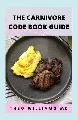 The Carnivore Code Book Guide: The Secret Guide To Carnivore Diet And Delicious, Healthy Meal & Recipes by Williams, Theo