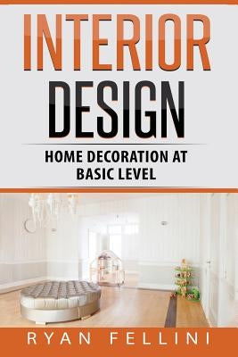 Interior Design: Home Decoration at Basic Level by Fellini, Ryan