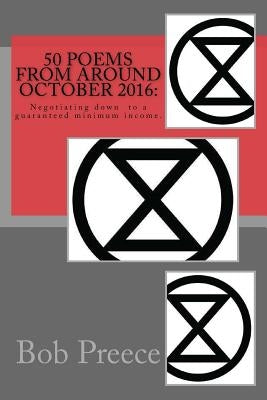50 Poems from around October 2016: : Negotiating down to a guaranteed minimum income. by Preece, Bob