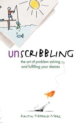 Unscribbling: the art of problem solving and fulfilling your desires: The art of problem solving and fulfilling your desires by Neperud Merz, Kristin