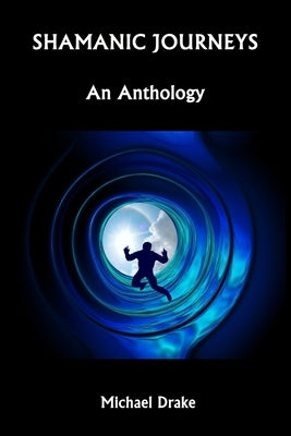 Shamanic Journeys: An Anthology by Drake, Michael