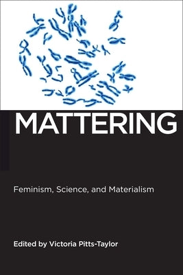 Mattering: Feminism, Science, and Materialism by Pitts-Taylor, Victoria