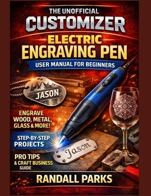Customizer Electric Engraving Pen User Manual for Beginners: Master Engraving Skills, Safe Handling, Professional Techniques And Troubleshooting For D by Parks, Randall