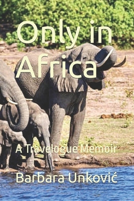Only in Africa: A Travelogue Memoir by Unkovic, Barbara