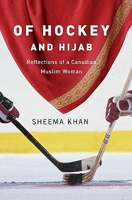 Of Hockey and Hijab: Reflections of a Canadian Muslim Woman by Khan, Sheema