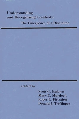 Understanding and Recognizing Creativity: The Emergence of a Discipline by Isaksen, Scott G.