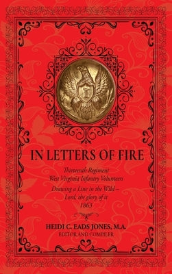 In Letters of Fire: Thirteenth Regiment West Virginia Infantry Volunteers: Drawing a Line in the Wild - Lord, the glory of it - 1863 by Eads Jones, Heidi