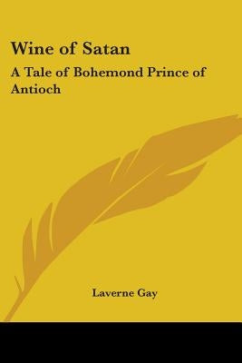 Wine of Satan: A Tale of Bohemond Prince of Antioch by Gay, Laverne