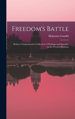 Freedom's Battle: Being a Comprehensive Collection of Writings and Speeches on the Present Situation by Gandhi, Mahatma