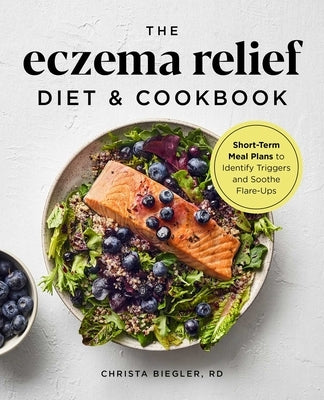 The Eczema Relief Diet & Cookbook: Short-Term Meal Plans to Identify Triggers and Soothe Flare-Ups by Biegler, Christa