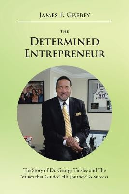 The Determined Entrepreneur: The Story of Dr. George Tinsley and the Values That Guided His Journey to Success by Grebey, James F.