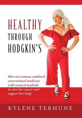 Healthy Through Hodgkin's: How one woman combined conventional medicine with natural methods to cure her cancer and support her body. by Terhune, Kylene
