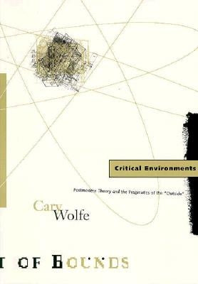 Critical Environments: Postmodern Theory and the Pragmatics of the "Outside" Volume 13 by Wolfe, Cary