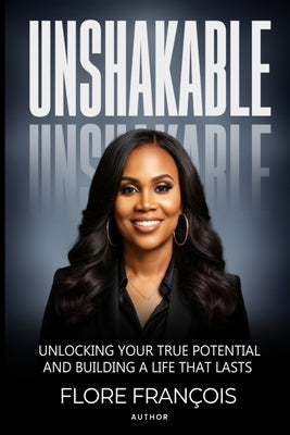 Unshakable: Unlocking Your True Potential and Building a Life That Lasts by Francois, Flore