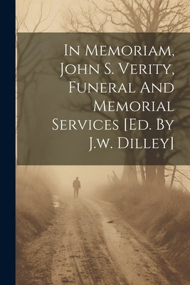 In Memoriam, John S. Verity, Funeral And Memorial Services [ed. By J.w. Dilley] by Anonymous