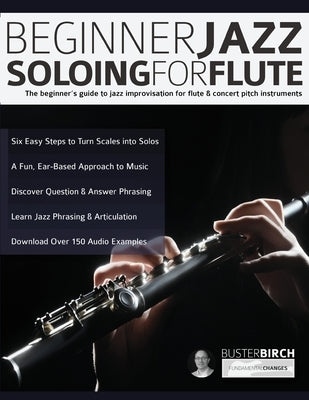 Beginner Jazz Soloing for Flute: The beginner's guide to jazz improvisation for flute & concert pitch instruments by Birch, Buster