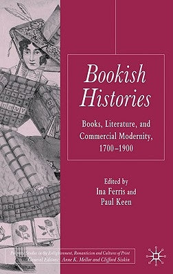 Bookish Histories: Books, Literature, and Commercial Modernity, 1700-1900 by Ferris, I.