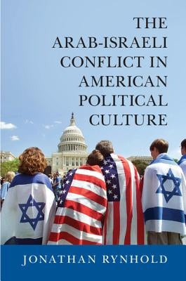 The Arab-Israeli Conflict in American Political Culture by Rynhold, Jonathan