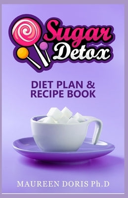 Sugar Detox Diet Plan & Recipe Book: Go Zero with Sugar, Live Healthy! by Doris Ph. D., Maureen