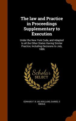 The law and Practice in Proceedings Supplementary to Execution: Under the New York Code, and Adapted to all the Other States Having Similar Practice, by Bullard, Edward F. B. 1821