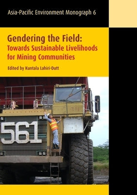 Gendering the Field: Towards Sustainable Livelihoods for Mining Communities by Lahiri-Dutt, Kuntala