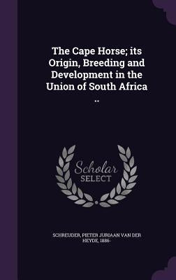 The Cape Horse; its Origin, Breeding and Development in the Union of South Africa .. by Schreuder, Pieter Juriaan Van Der Heyde