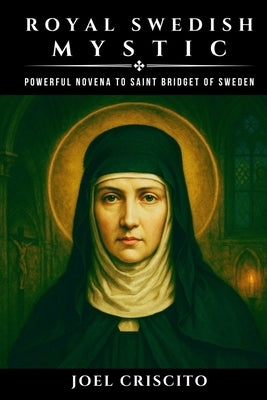 Royal Swedish Mystic: Powerful Novena to Saint Bridget of Sweden by Criscito, Joel