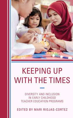 Keeping up with the Times: Diversity and Inclusion in Early Childhood Teacher Education Programs by Riojas-Cortez, Mari