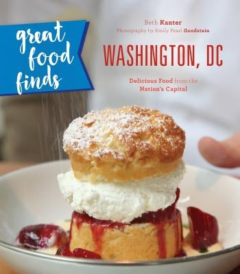 Great Food Finds Washington, DC: Delicious Food from the Nation's Capital by Kanter, Beth
