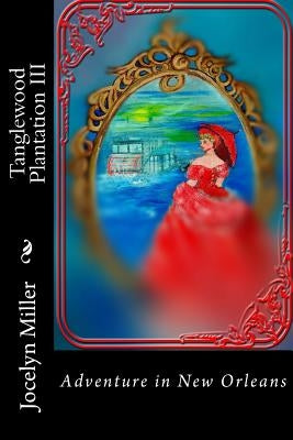 Tanglewood Plantation III: Adventure in New Orleans by Miller, Jocelyn