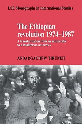 The Ethiopian Revolution 1974 1987: A Transformation from an Aristocratic to a Totalitarian Autocracy by Tiruneh, Andargachew