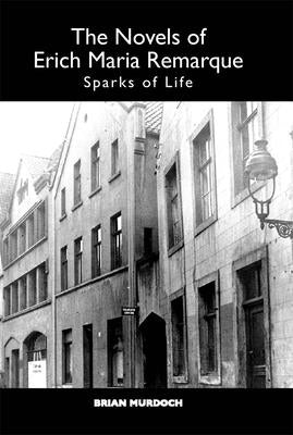 The Novels of Erich Maria Remarque: Sparks of Life by Murdoch, Brian