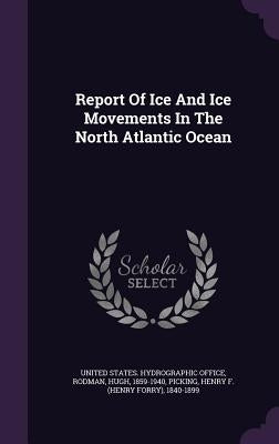 Report Of Ice And Ice Movements In The North Atlantic Ocean by United States Hydrographic Office
