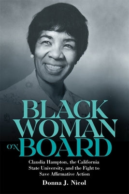 Black Woman on Board: Claudia Hampton, the California State University, and the Fight to Save Affirmative Action by Nicol, Donna J.