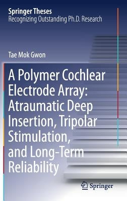 A Polymer Cochlear Electrode Array: Atraumatic Deep Insertion, Tripolar Stimulation, and Long-Term Reliability by Gwon, Tae Mok