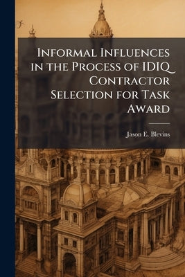 Informal Influences in the Process of IDIQ Contractor Selection for Task Award by Blevins, Jason E.