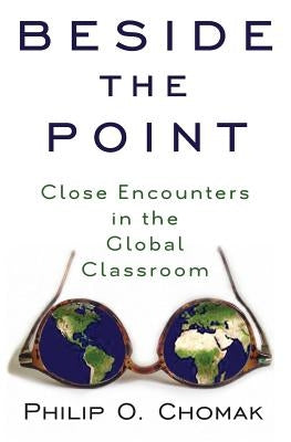 Beside the Point: Close Encounters in the Global Classroom by Chomak, Philip O.