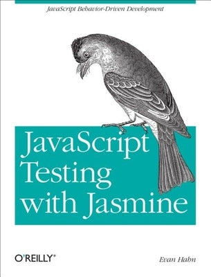 JavaScript Testing with Jasmine: JavaScript Behavior-Driven Development by Hahn, Evan