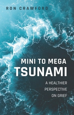 Mini to Mega Tsunami: A Healthier Perspective on Grief by Crawford, Ron
