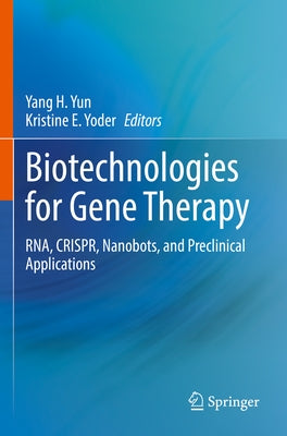 Biotechnologies for Gene Therapy: Rna, Crispr, Nanobots, and Preclinical Applications by Yun, Yang H.