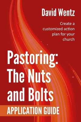 Pastoring: The Nuts and Bolts - Application Guide: Create a customized action plan for your church by Wentz, David