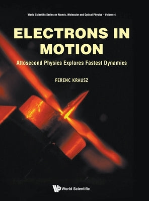 Electrons in Motion: Attosecond Physics Explores Fastest Dynamics by Krausz, Ferenc
