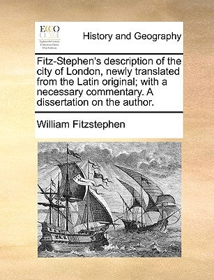 Fitz-Stephen's Description of the City of London, Newly Translated from the Latin Original; With a Necessary Commentary. a Dissertation on the Author. by Fitzstephen, William