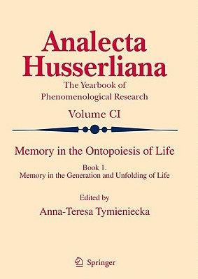 Memory in the Ontopoiesis of Life: Book One. Memory in the Generation and Unfolding of Life by Tymieniecka, Anna-Teresa