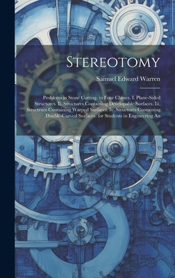 Stereotomy: Problems in Stone Cutting. in Four Classes. I. Plane-Sided Structures. Ii. Structures Containing Developable Surfaces. by Warren, Samuel Edward