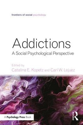 Addictions: A Social Psychological Perspective by Kopetz, Catalina E.