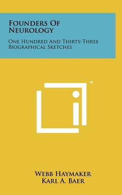 Founders Of Neurology: One Hundred And Thirty-Three Biographical Sketches by Haymaker, Webb